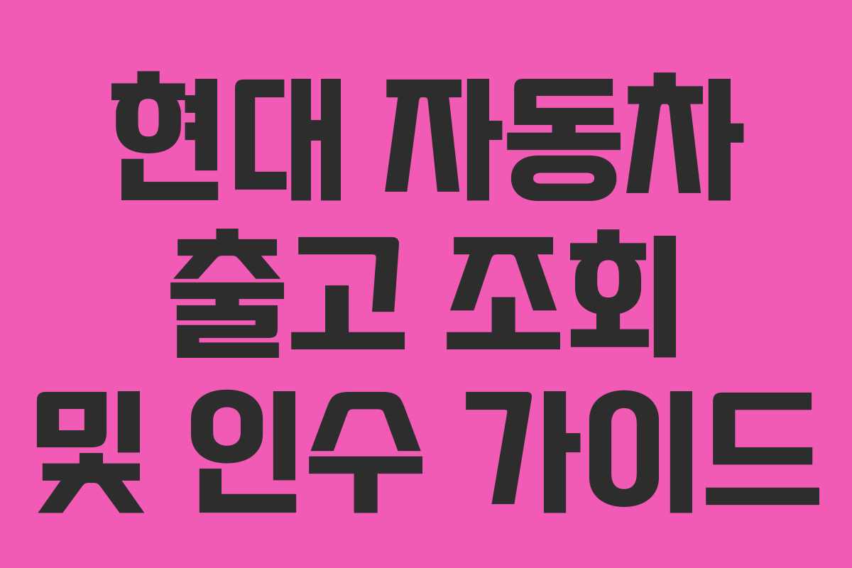현대 자동차 출고 조회 및 인수 가이드