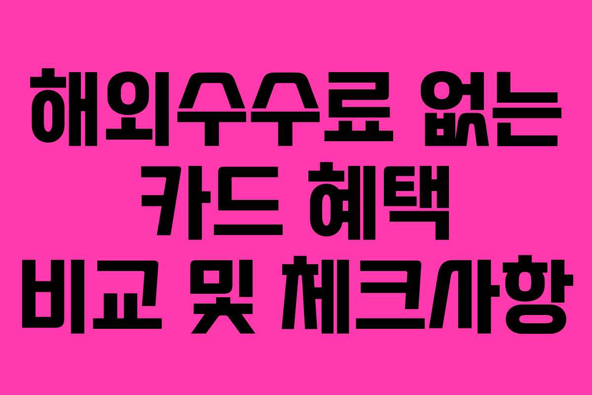 해외수수료 없는 카드 혜택 비교 및 체크사항