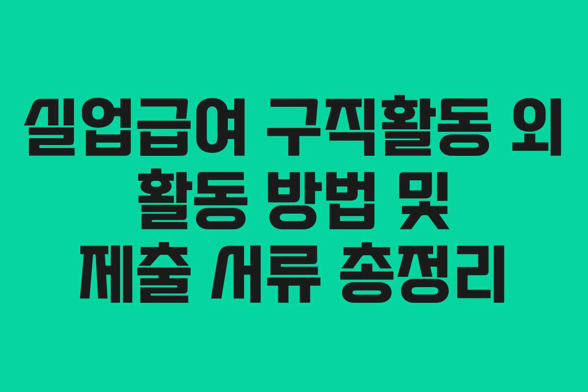 실업급여 구직활동 외 활동 방법 및 제출 서류 총정리