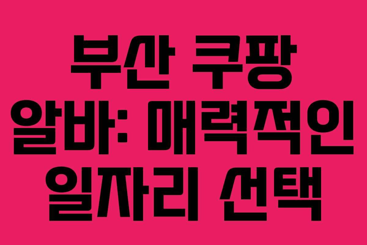 부산 쿠팡 알바: 매력적인 일자리 선택