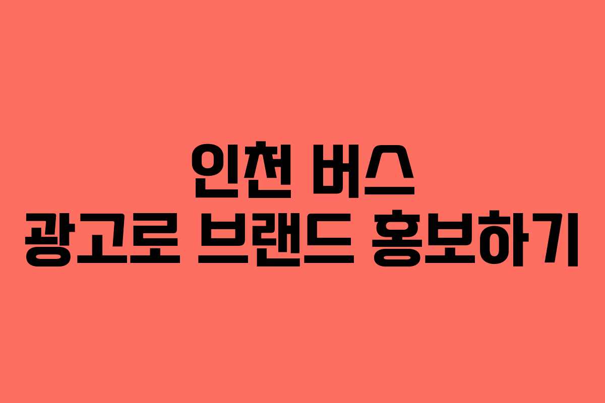 인천 버스 광고로 브랜드 홍보하기