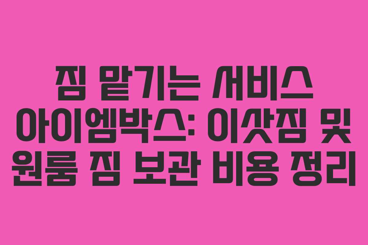 짐 맡기는 서비스 아이엠박스: 이삿짐 및 원룸 짐 보관 비용 정리