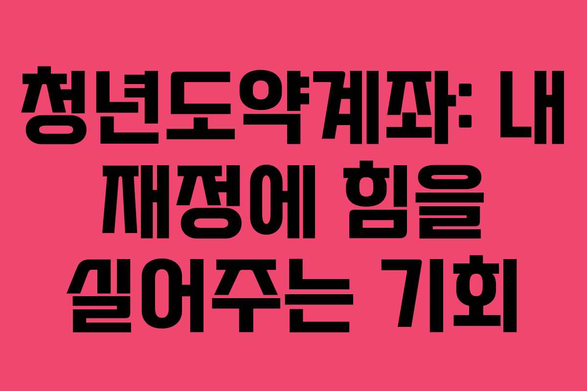 청년도약계좌: 내 재정에 힘을 실어주는 기회