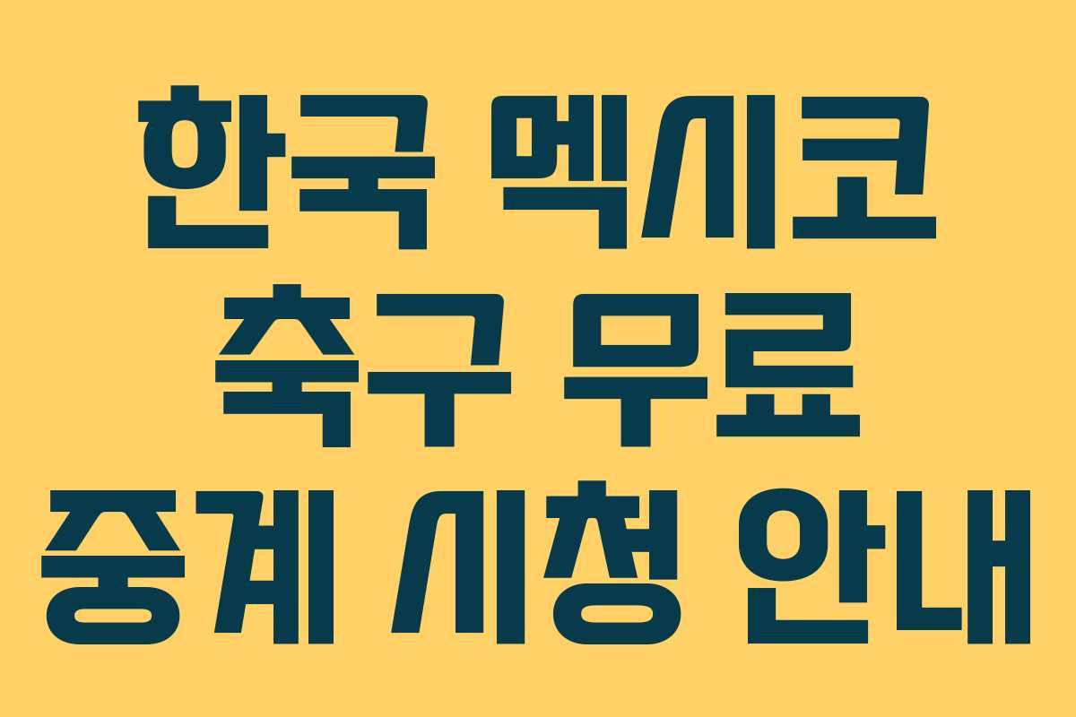 한국 멕시코 축구 무료 중계 시청 안내