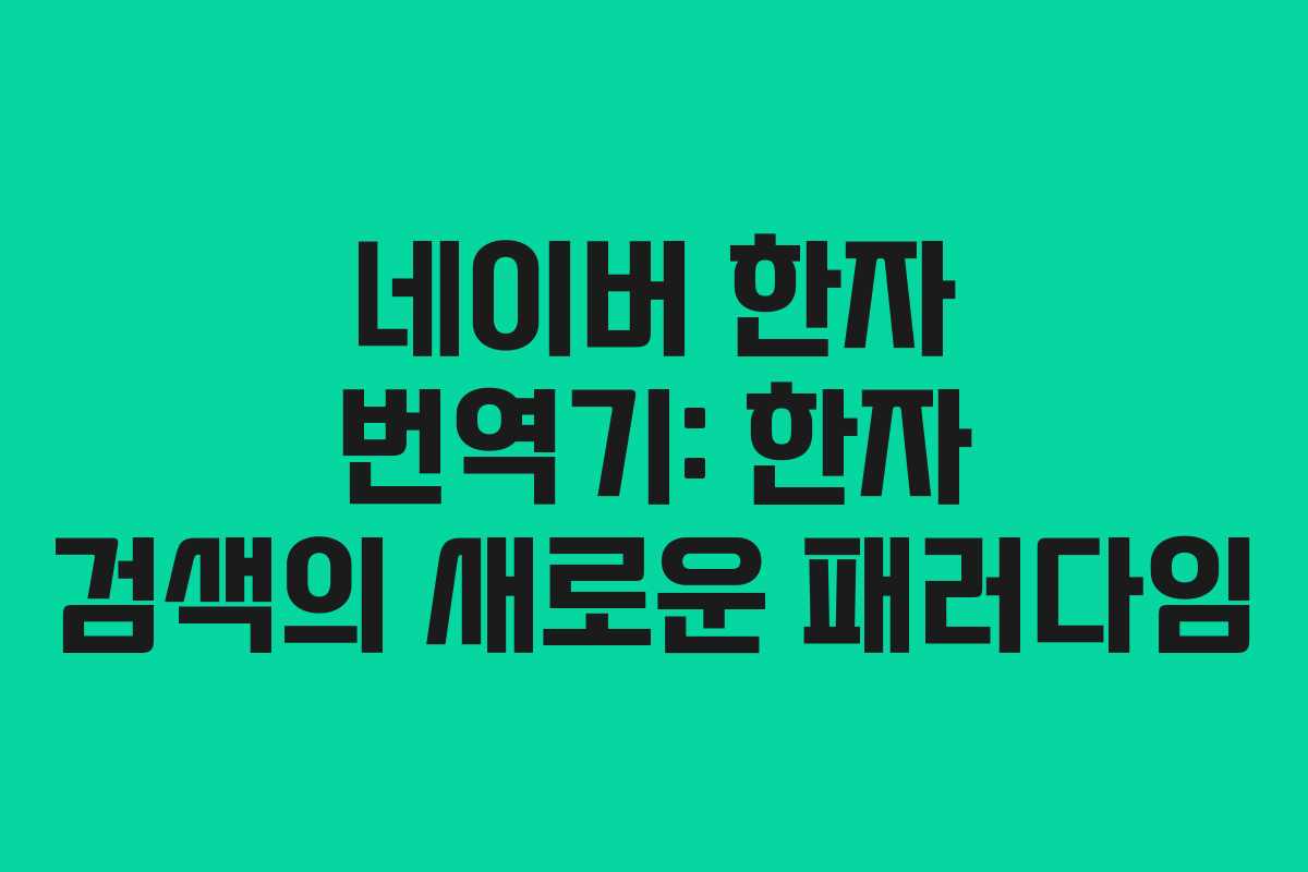 네이버 한자 번역기: 한자 검색의 새로운 패러다임