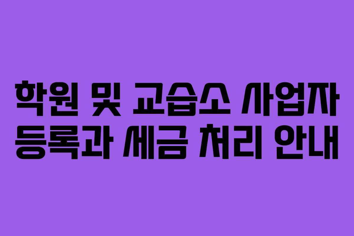 학원 및 교습소 사업자 등록과 세금 처리 안내