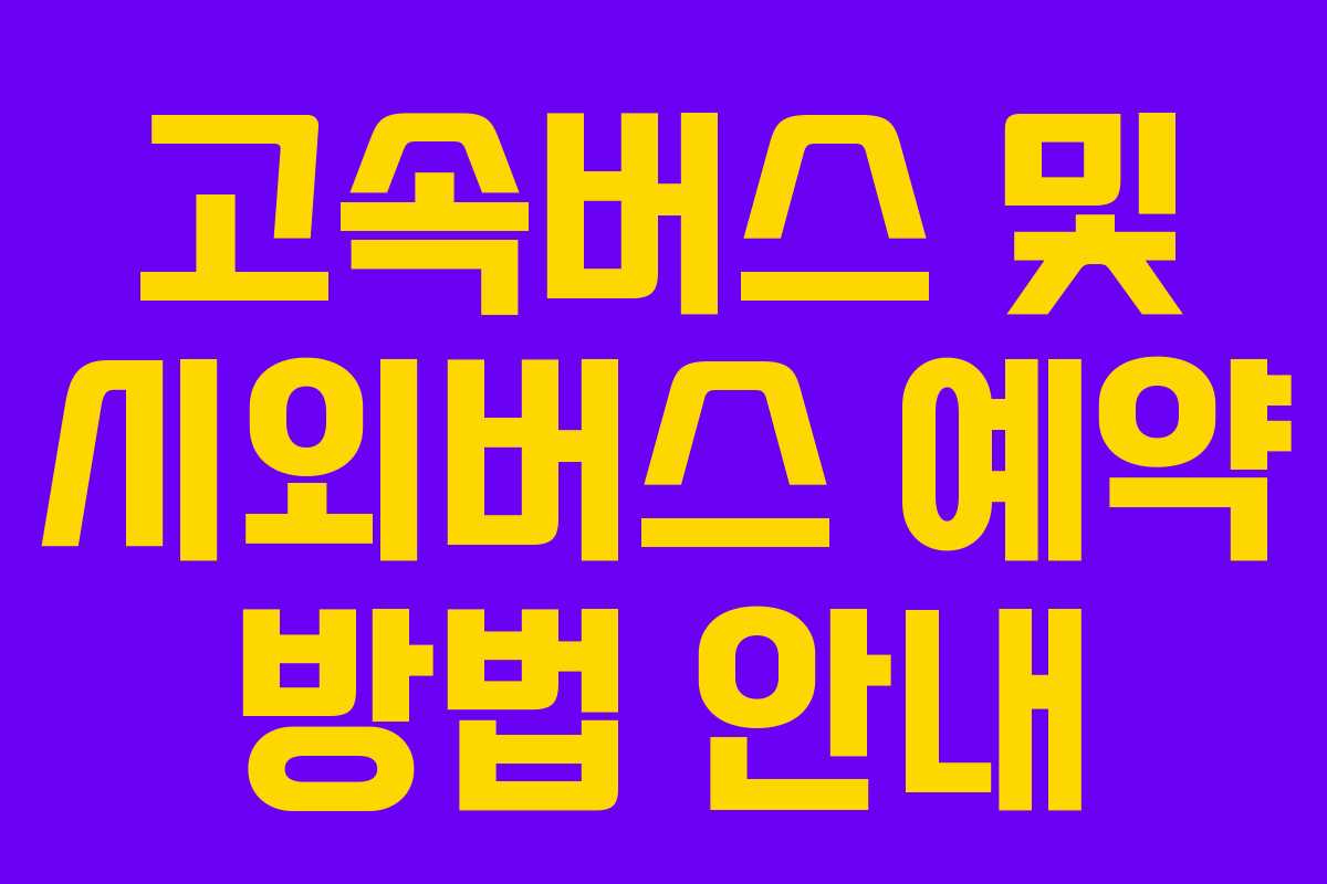 고속버스 및 시외버스 예약 방법 안내 고속버스 및 시외버스 예약 방법 안내