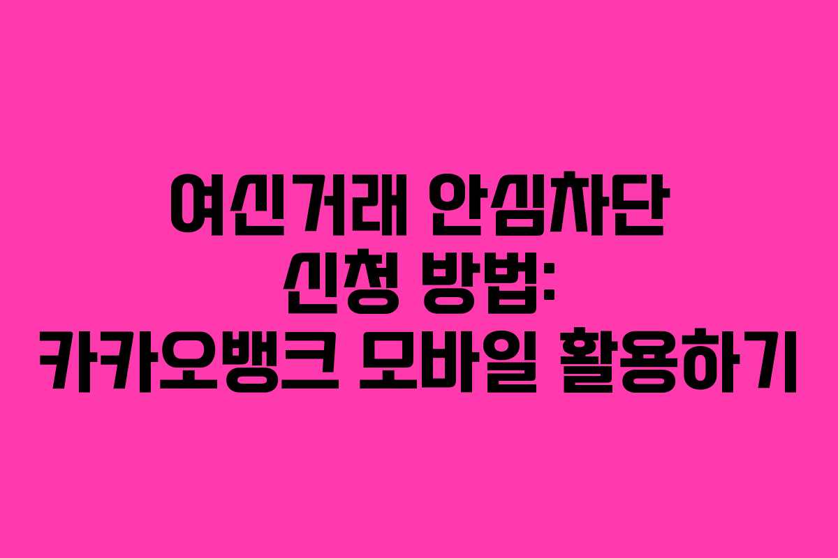 여신거래 안심차단 신청 방법: 카카오뱅크 모바일 활용하기