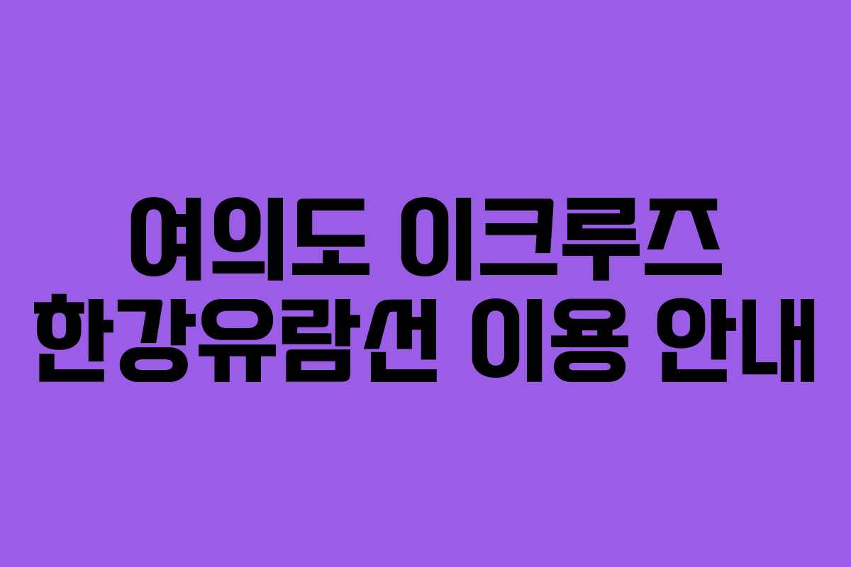 여의도 이크루즈 한강유람선 이용 안내