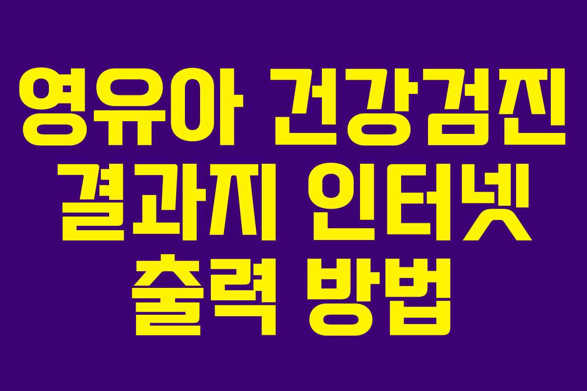 영유아 건강검진 결과지 인터넷 출력 방법 영유아 건강검진 결과지 인터넷 출력 방법