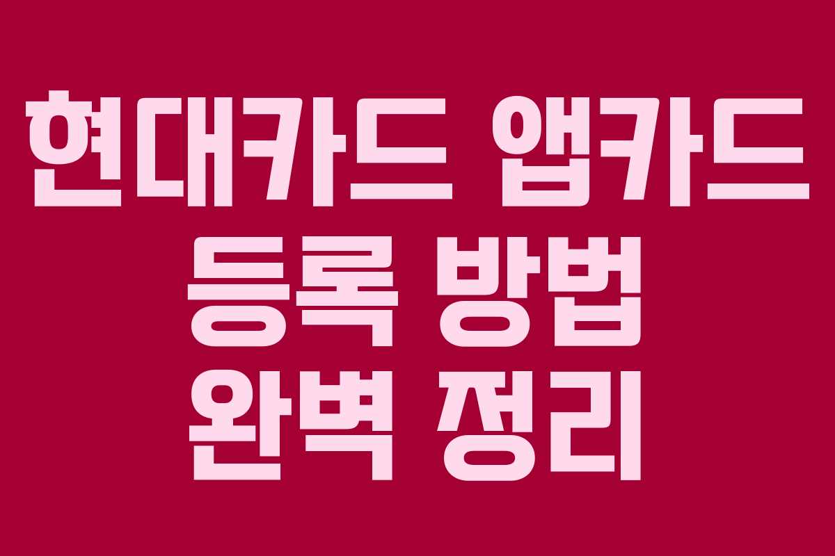 현대카드 앱카드 등록 방법 완벽 정리 현대카드 앱카드 등록 방법 완벽 정리