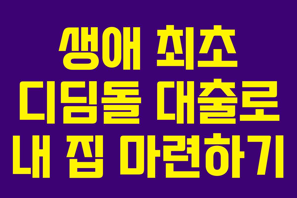 생애 최초 디딤돌 대출로 내 집 마련하기 생애 최초 디딤돌 대출로 내 집 마련하기