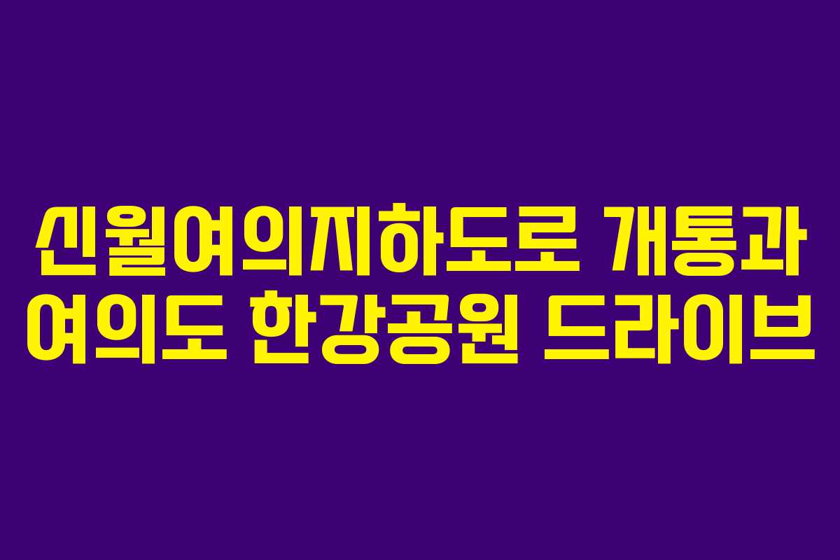 신월여의지하도로 개통과 여의도 한강공원 드라이브