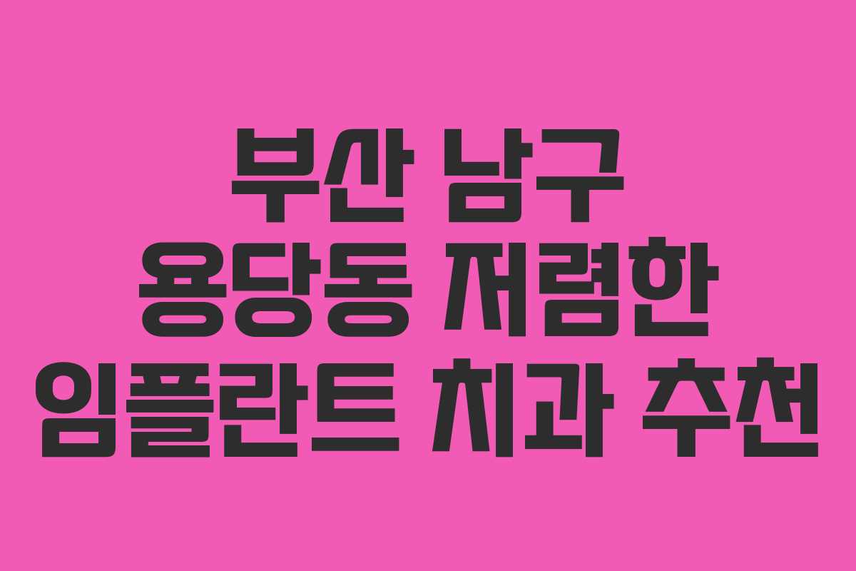 부산 남구 용당동 저렴한 임플란트 치과 추천 부산 남구 용당동 저렴한 임플란트 치과 추천