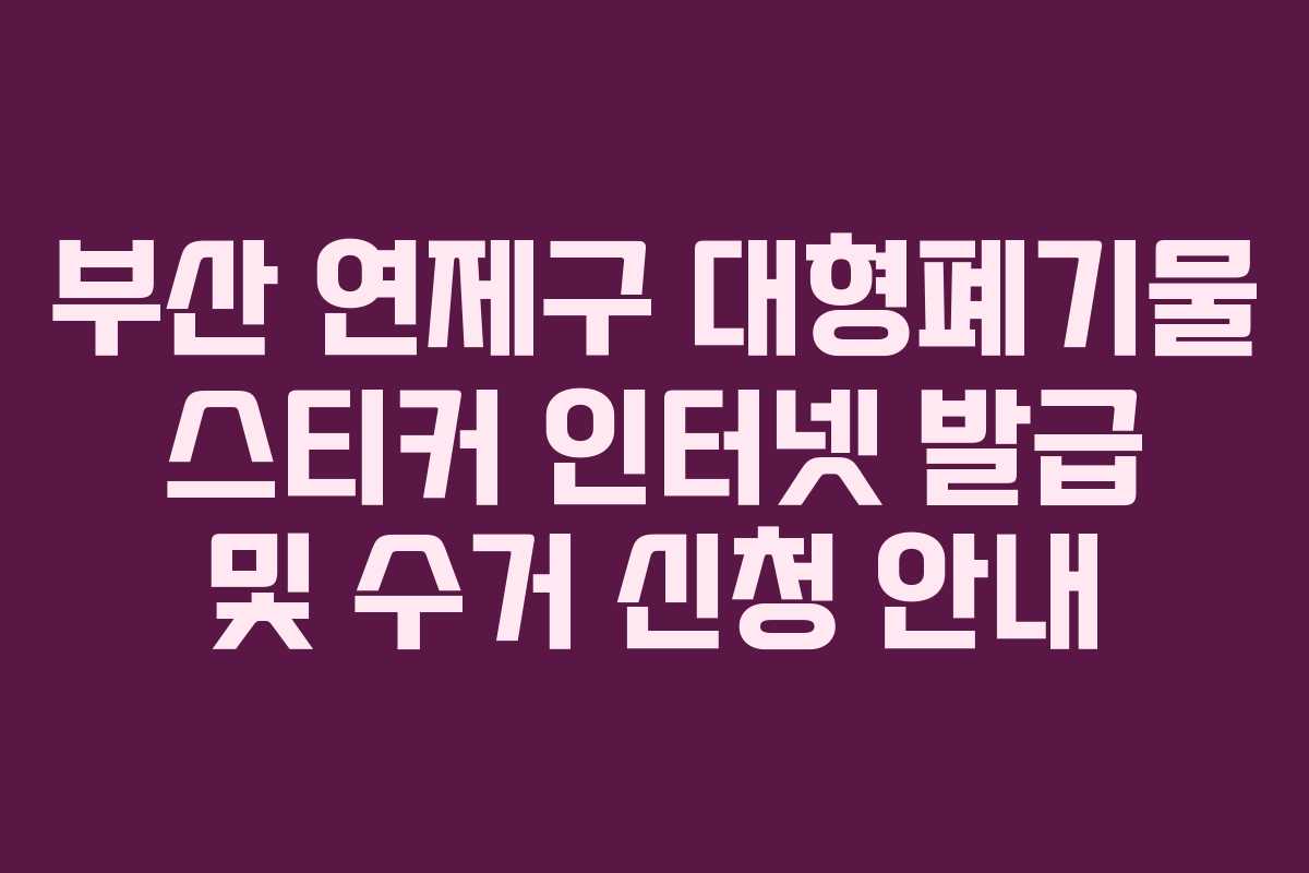 부산 연제구 대형폐기물 스티커 인터넷 발급 및 수거 신청 안내