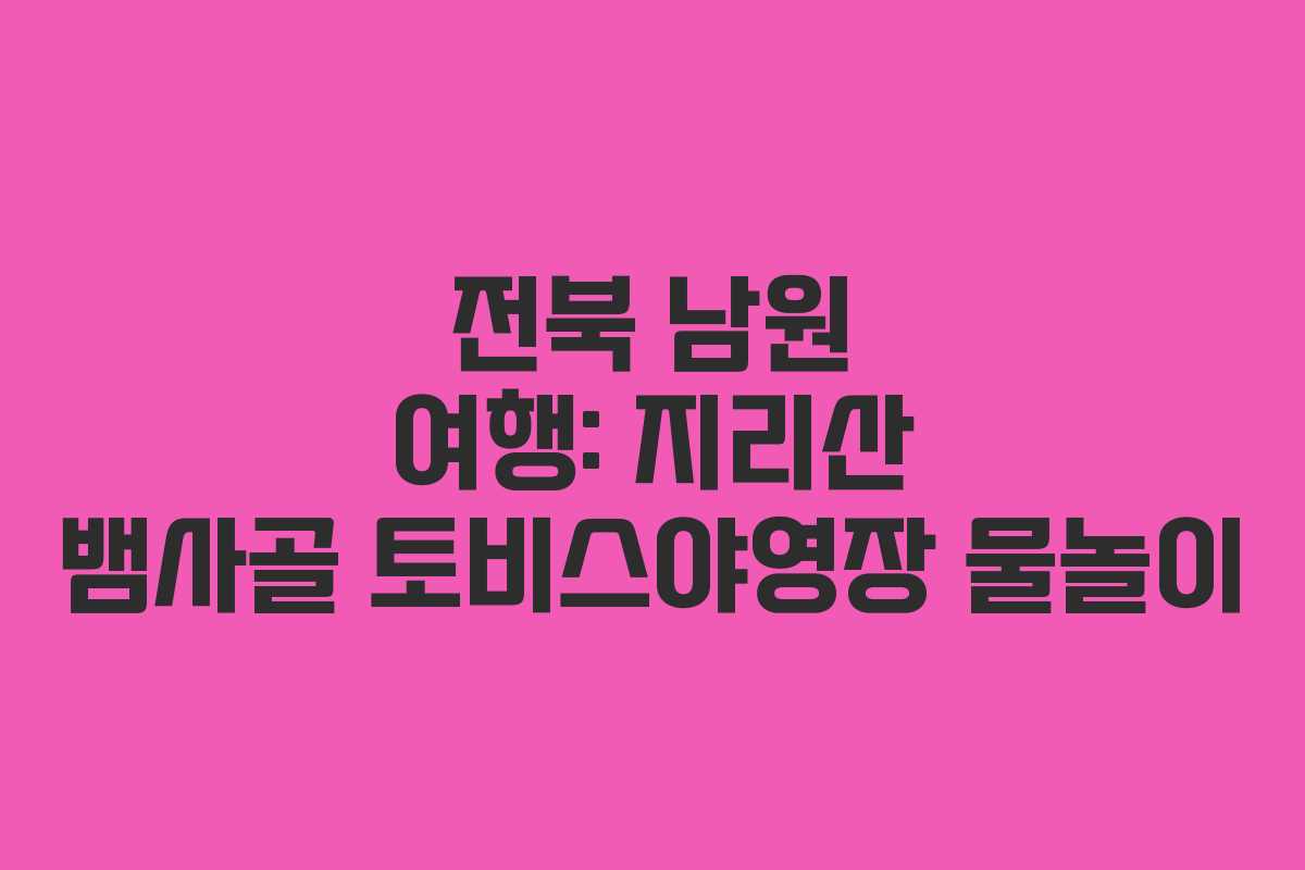 전북 남원 여행: 지리산 뱀사골 토비스야영장 물놀이