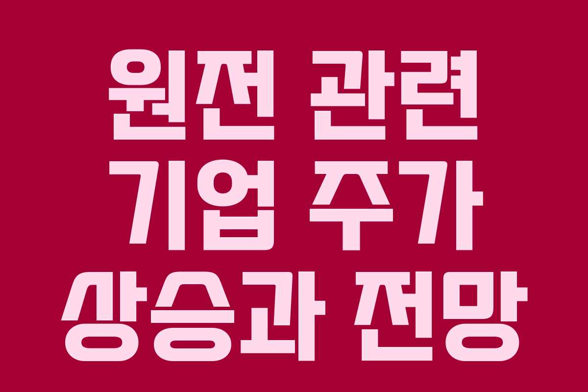 원전 관련 기업 주가 상승과 전망 원전 관련 기업 주가 상승과 전망