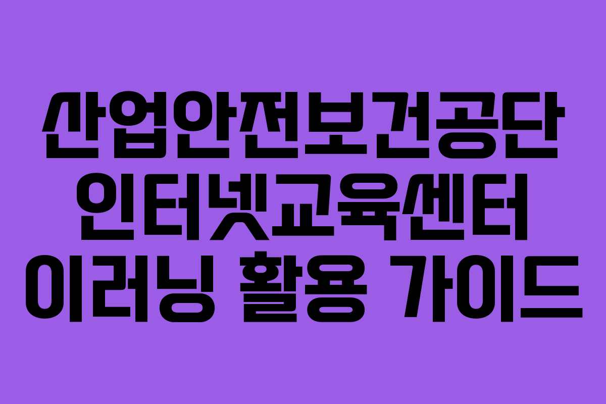 산업안전보건공단 인터넷교육센터 이러닝 활용 가이드