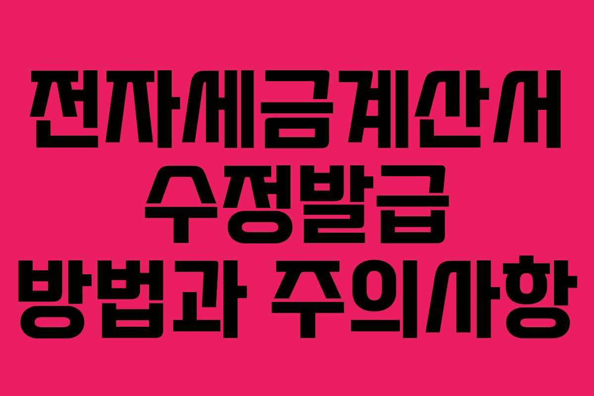 전자세금계산서 수정발급 방법과 주의사항