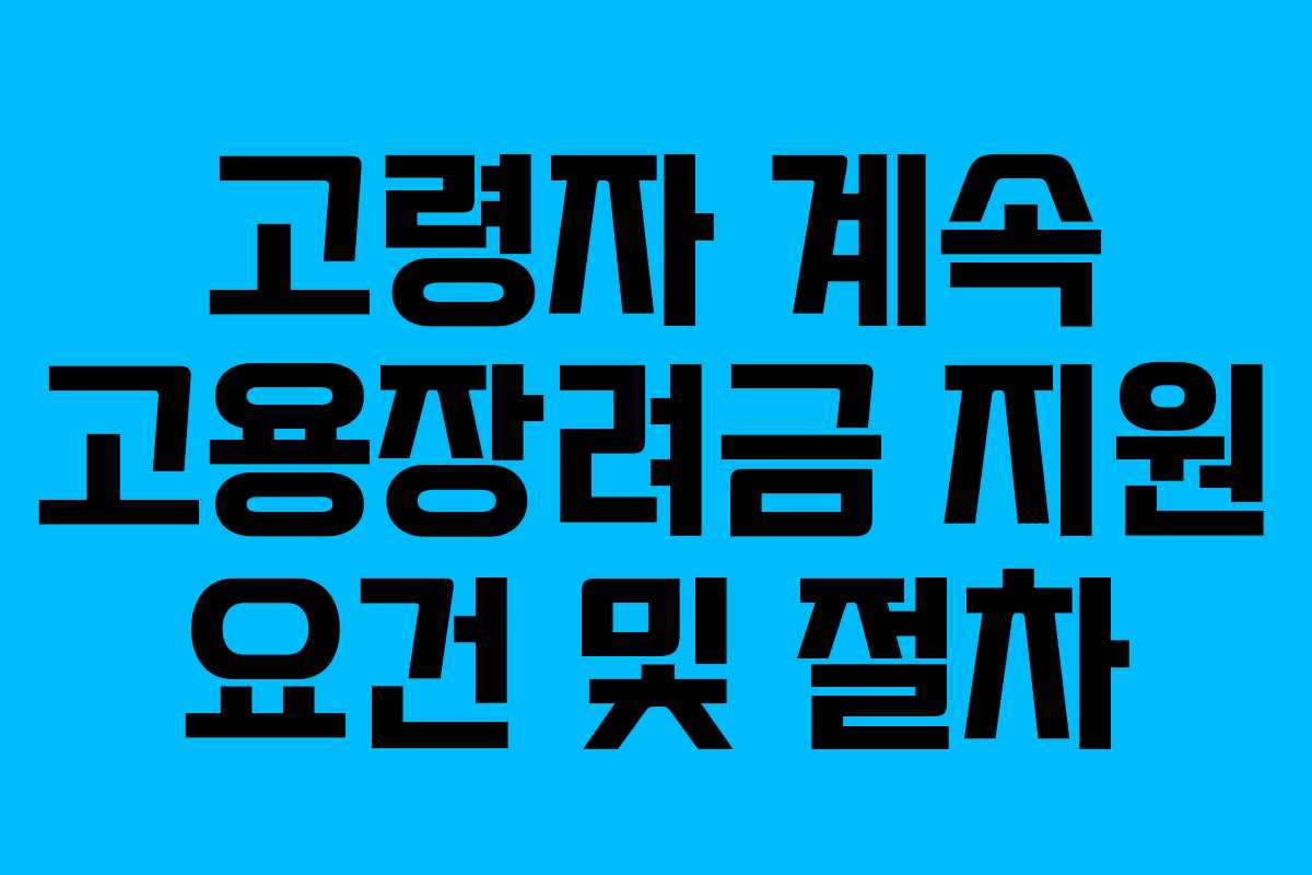 고령자 계속 고용장려금 지원 요건 및 절차 고령자 계속 고용장려금 지원 요건 및 절차
