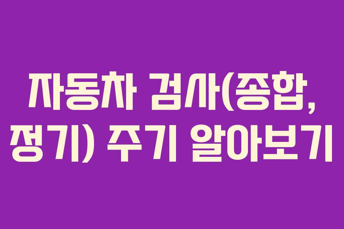 자동차 검사(종합, 정기) 주기 알아보기