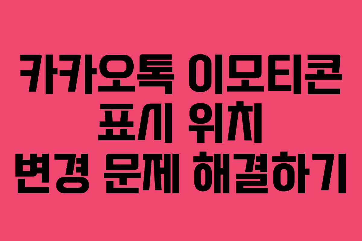 카카오톡 이모티콘 표시 위치 변경 문제 해결하기