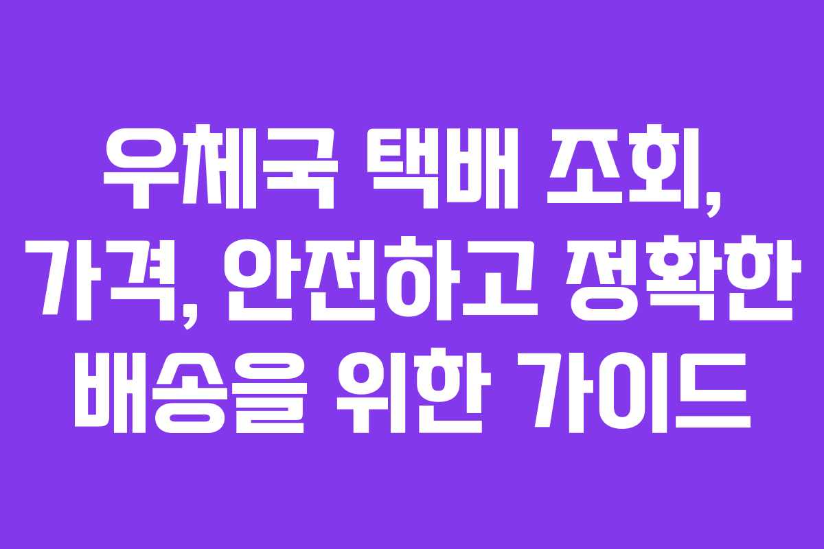 우체국 택배 조회, 가격, 안전하고 정확한 배송을 위한 가이드