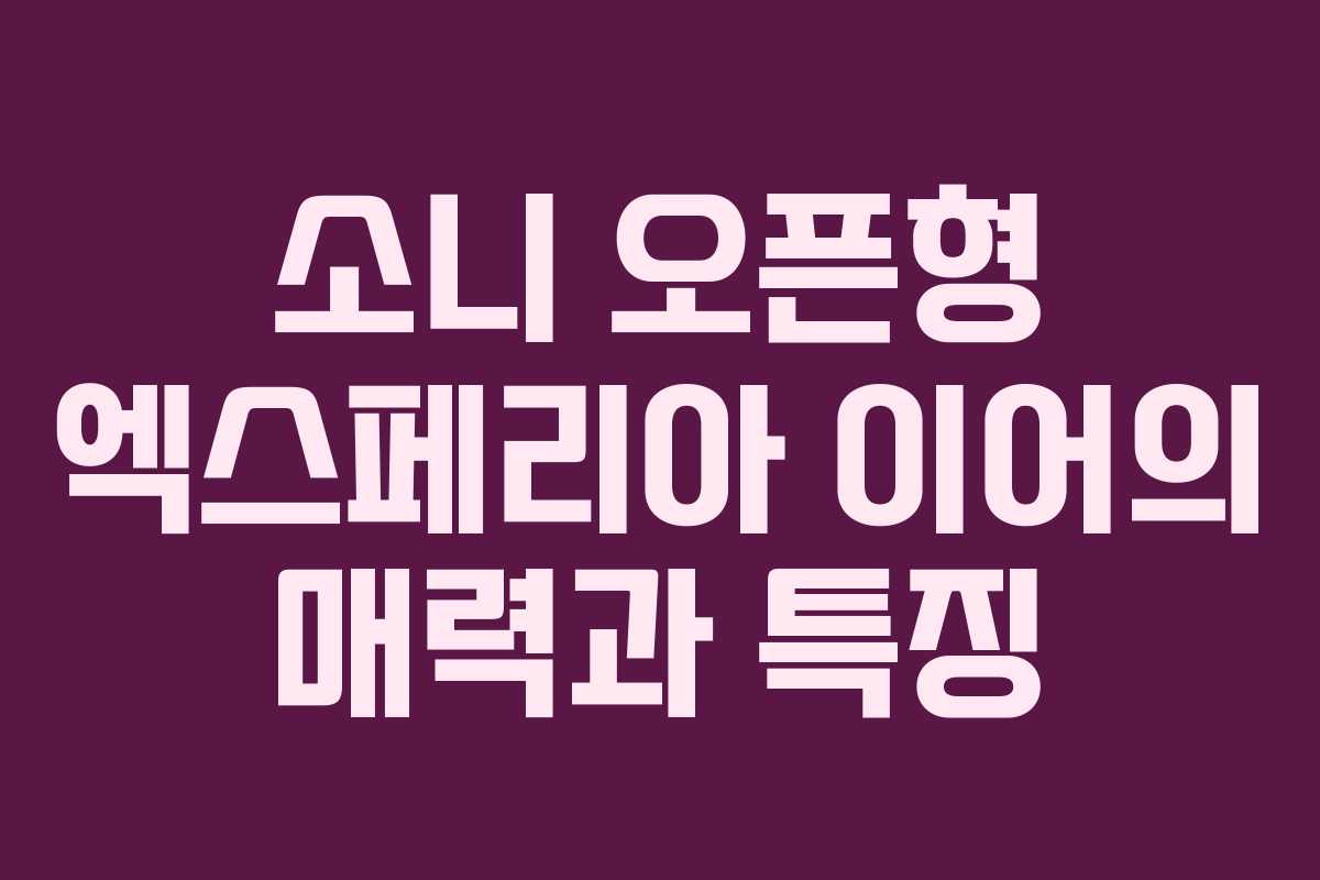 소니 오픈형 엑스페리아 이어의 매력과 특징