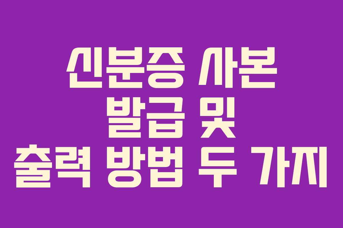 신분증 사본 발급 및 출력 방법 두 가지