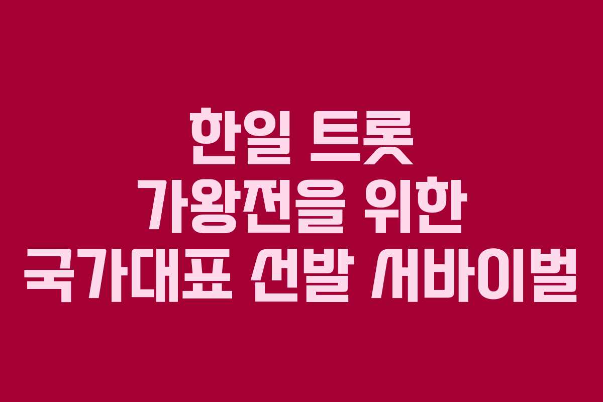 한일 트롯 가왕전을 위한 국가대표 선발 서바이벌