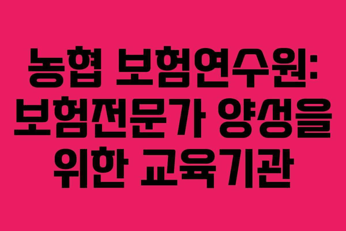 농협 보험연수원: 보험전문가 양성을 위한 교육기관