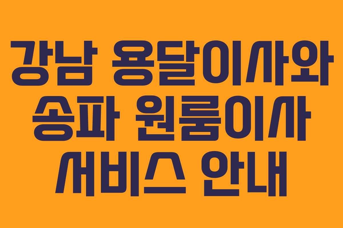 강남 용달이사와 송파 원룸이사 서비스 안내