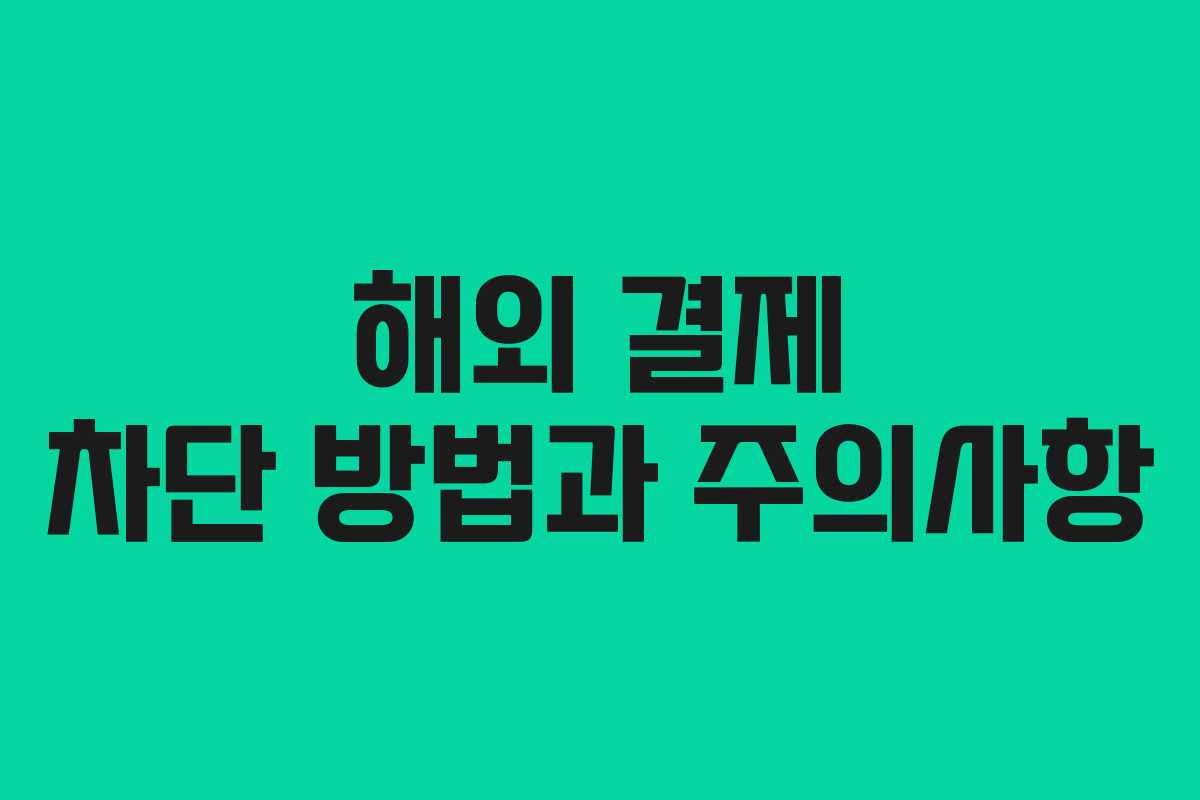 해외 결제 차단 방법과 주의사항