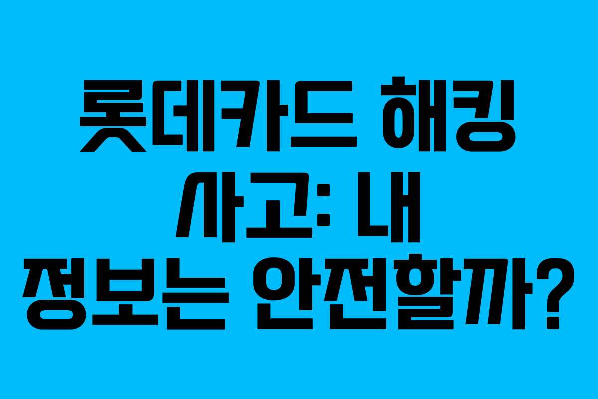 롯데카드 해킹 사고: 내 정보는 안전할까? 롯데카드 해킹 사고: 내 정보는 안전할까?