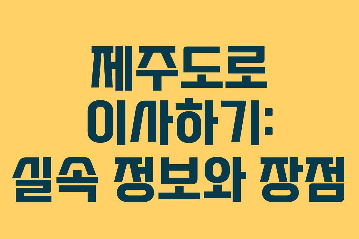 제주도로 이사하기: 실속 정보와 장점
