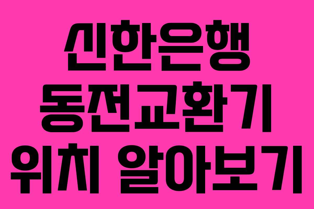 신한은행 동전교환기 위치 알아보기