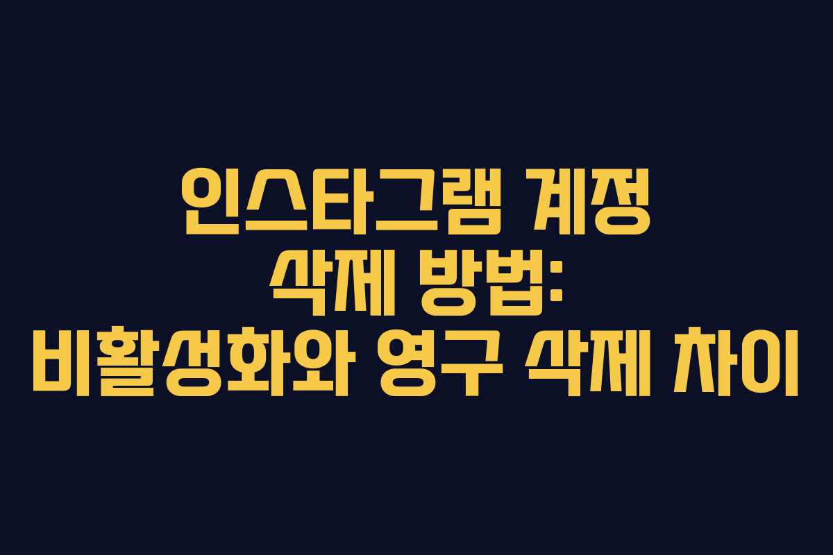 인스타그램 계정 삭제 방법: 비활성화와 영구 삭제 차이