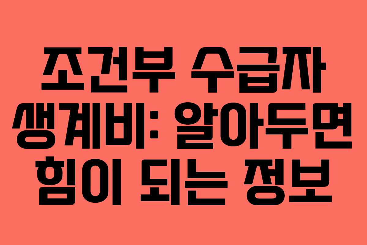 조건부 수급자 생계비: 알아두면 힘이 되는 정보