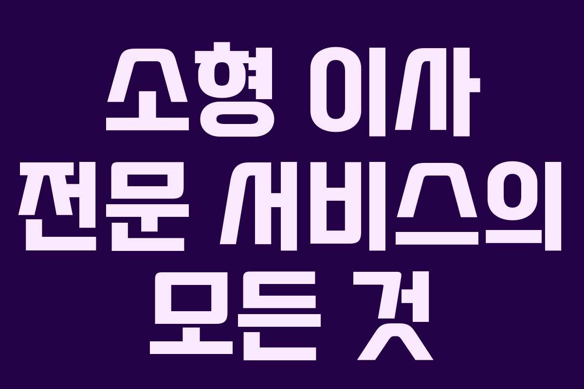 소형 이사 전문 서비스의 모든 것