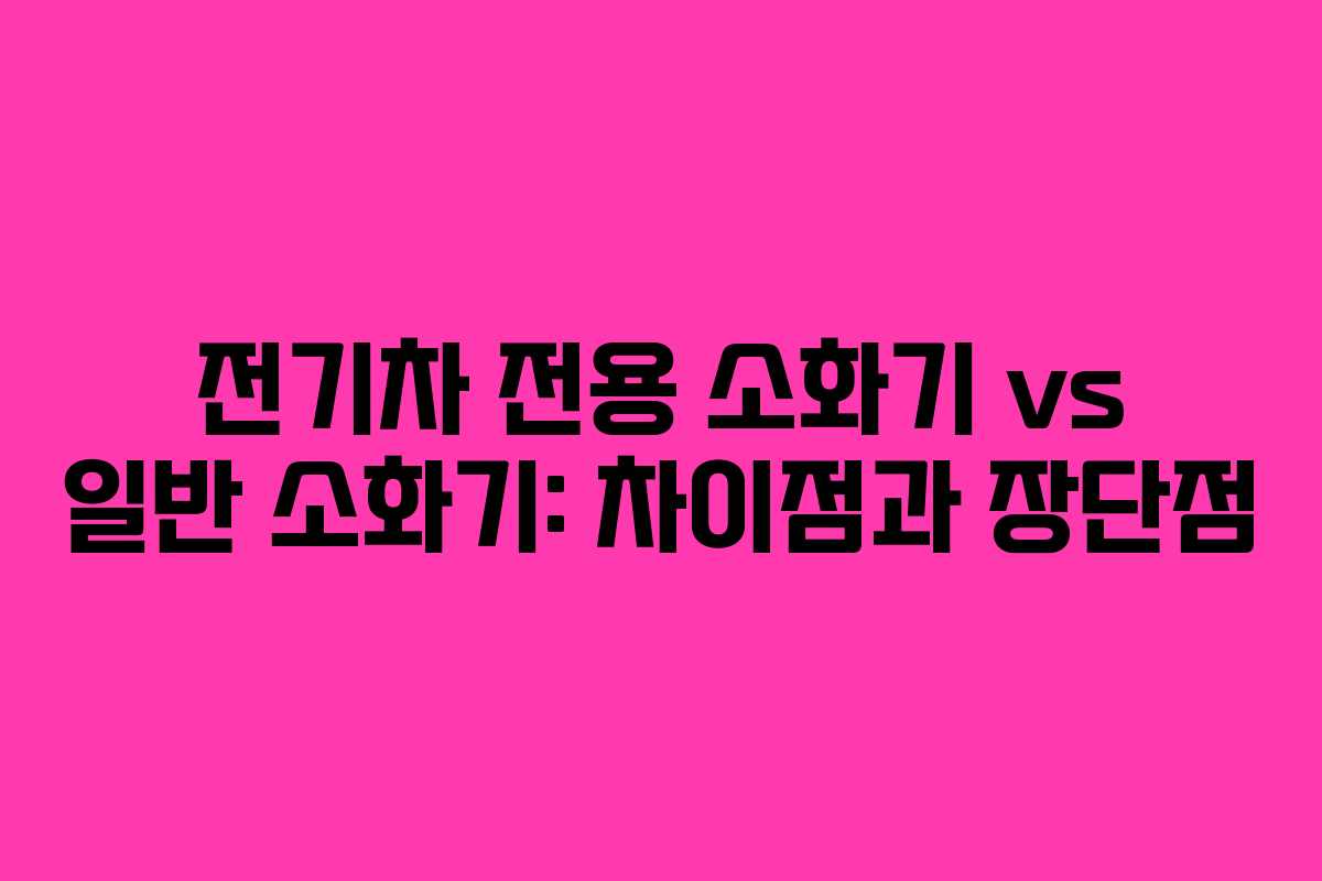전기차 전용 소화기 vs 일반 소화기: 차이점과 장단점