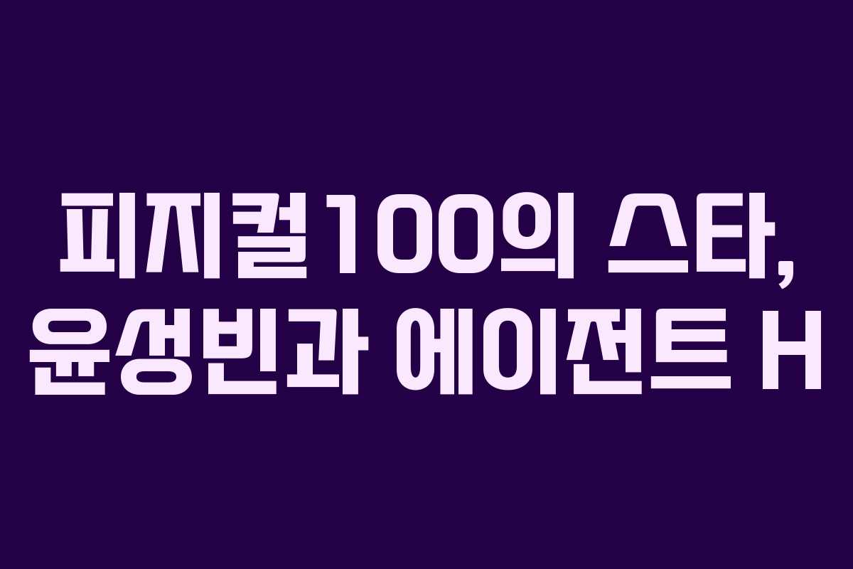 피지컬100의 스타, 윤성빈과 에이전트 H