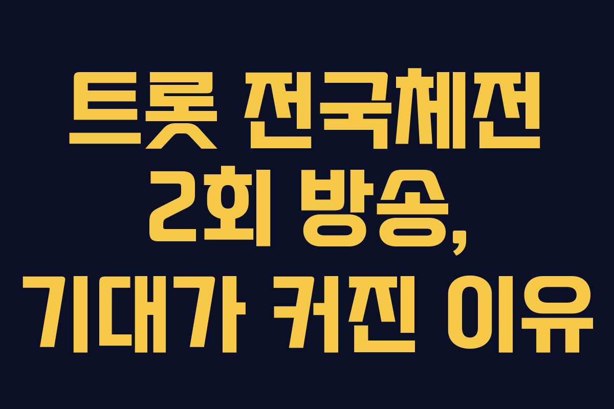 트롯 전국체전 2회 방송, 기대가 커진 이유