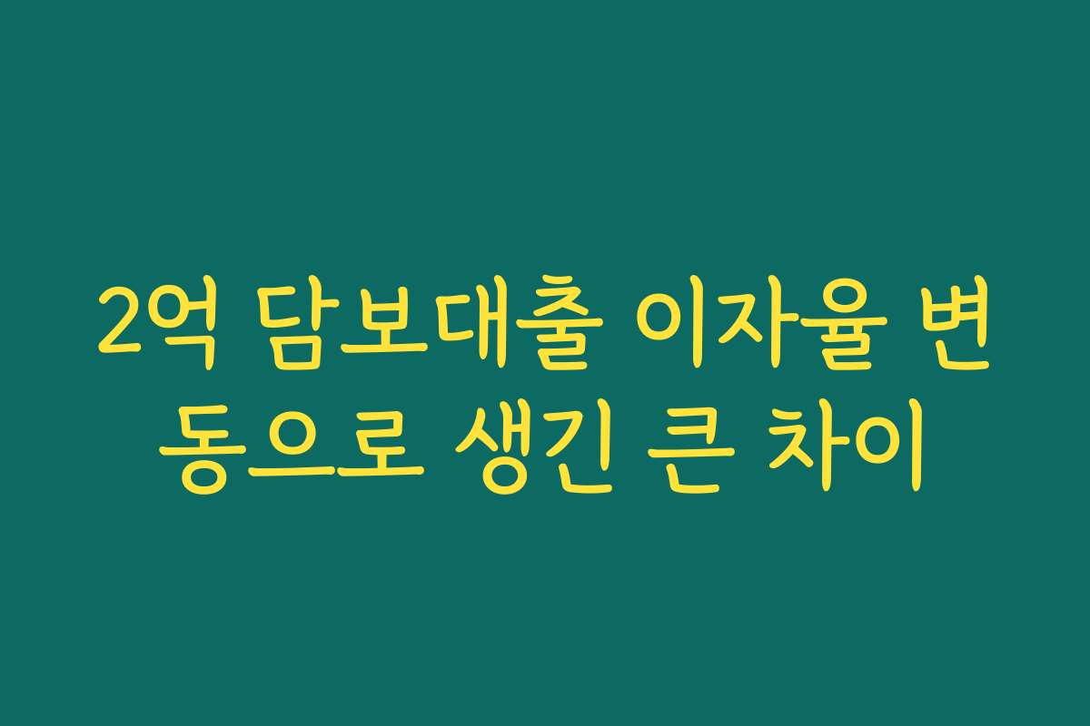 2억 담보대출 이자율 변동으로 생긴 큰 차이 2억 담보대출 이자율 변동으로 생긴 큰 차이