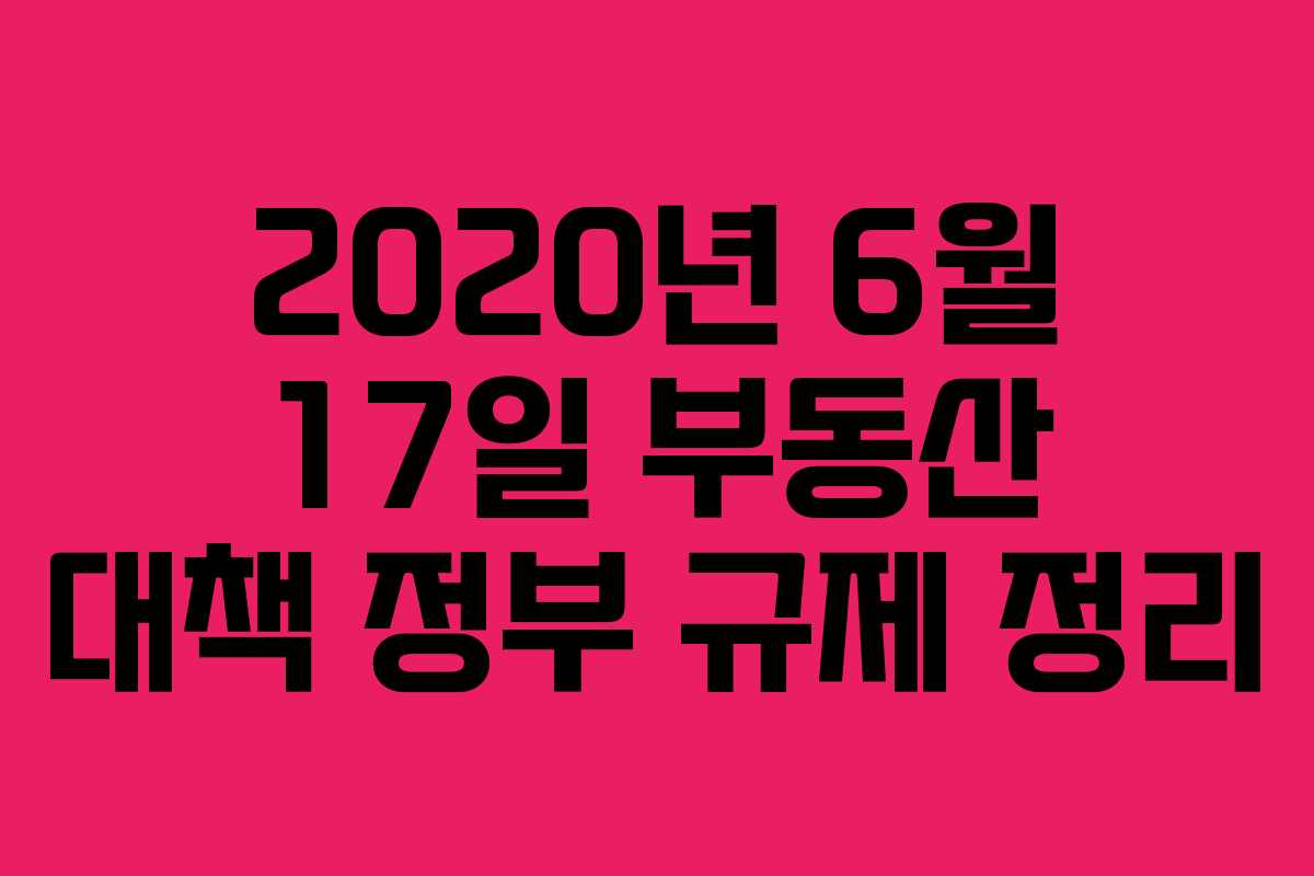 2020년 6월 17일 부동산 대책 정부 규제 정리