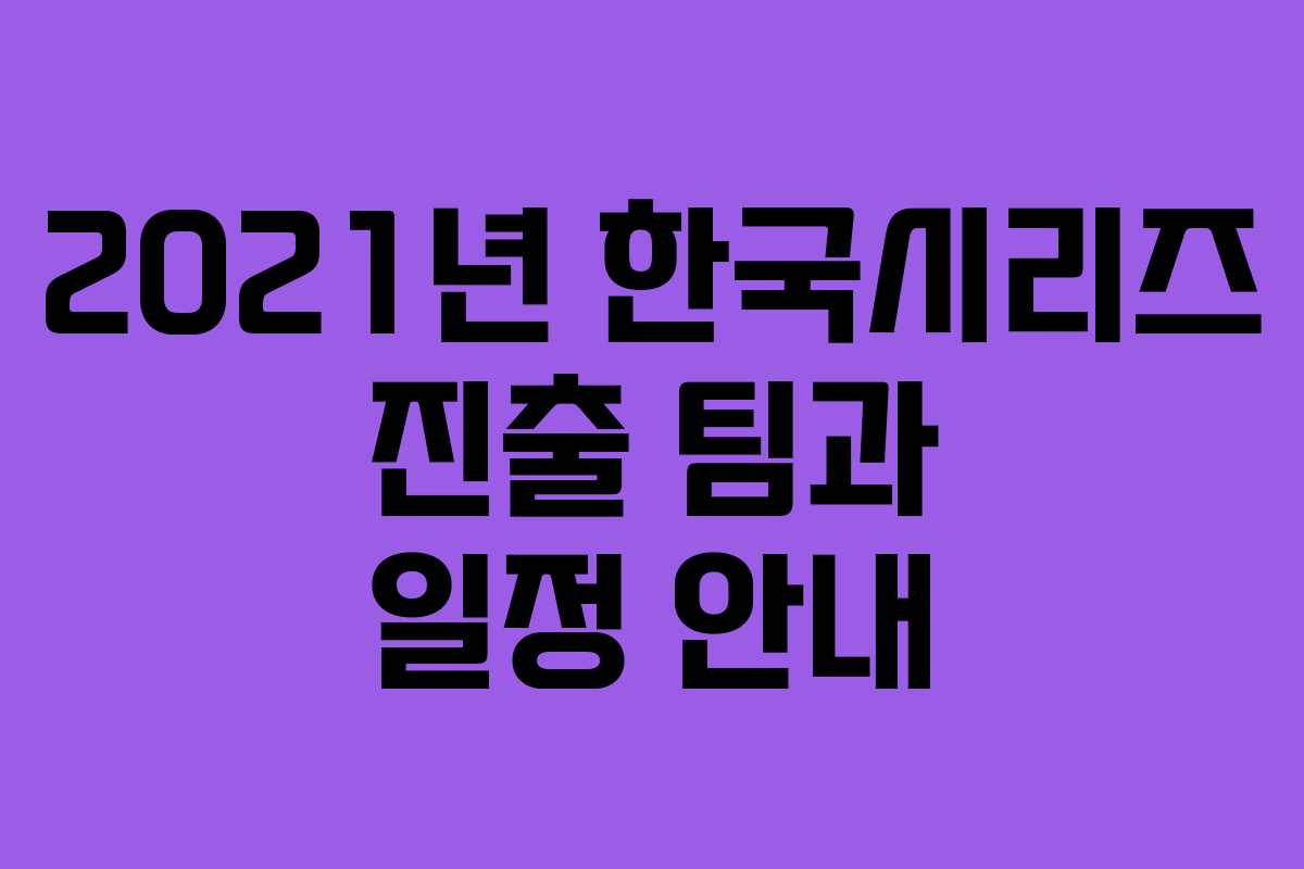 2021년 한국시리즈 진출 팀과 일정 안내