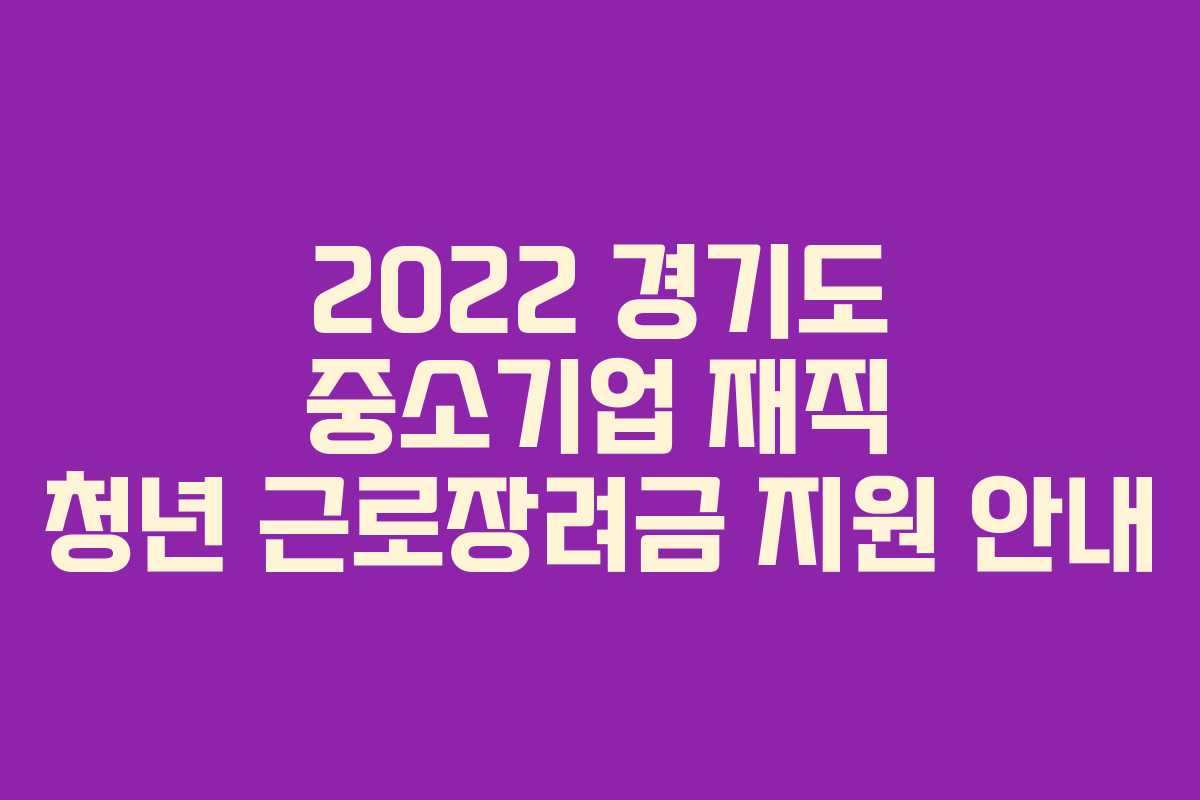 2022 경기도 중소기업 재직 청년 근로장려금 지원 안내 2022 경기도 중소기업 재직 청년 근로장려금 지원 안내