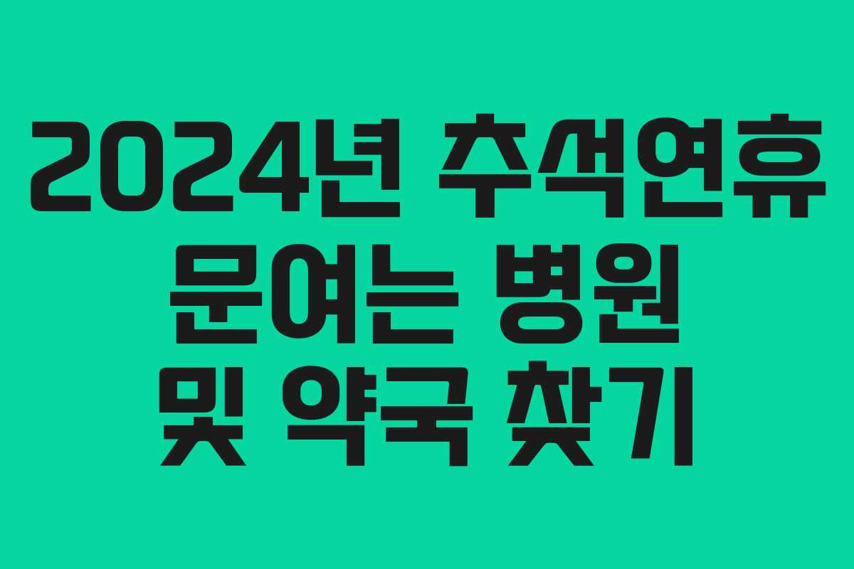2024년 추석연휴 문여는 병원 및 약국 찾기
