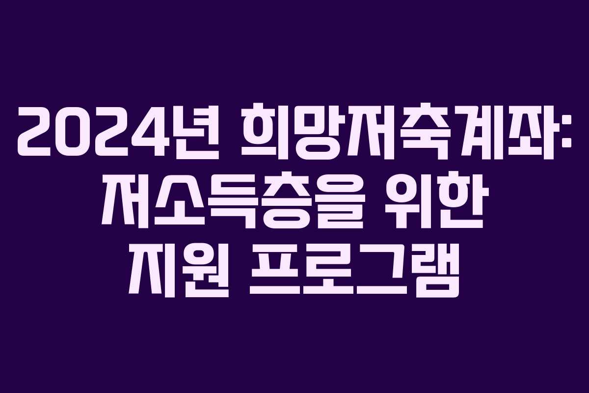 2024년 희망저축계좌: 저소득층을 위한 지원 프로그램