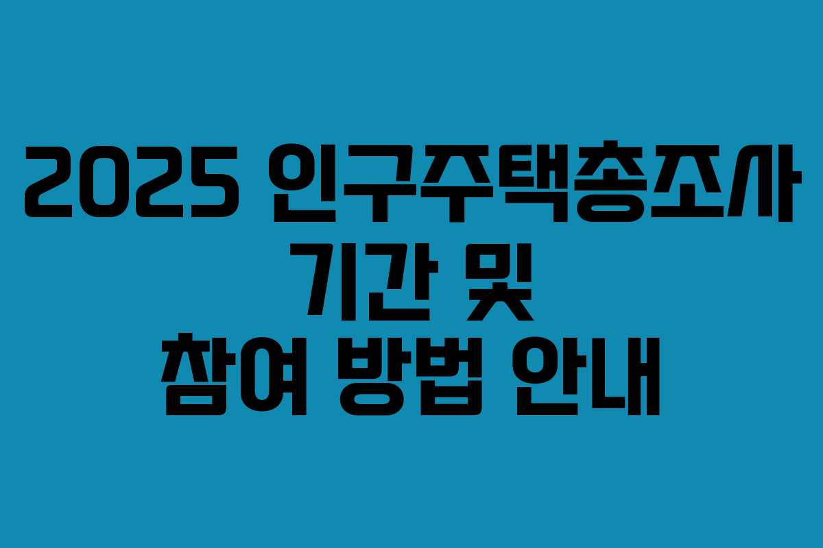 2025 인구주택총조사 기간 및 참여 방법 안내 2025 인구주택총조사 기간 및 참여 방법 안내