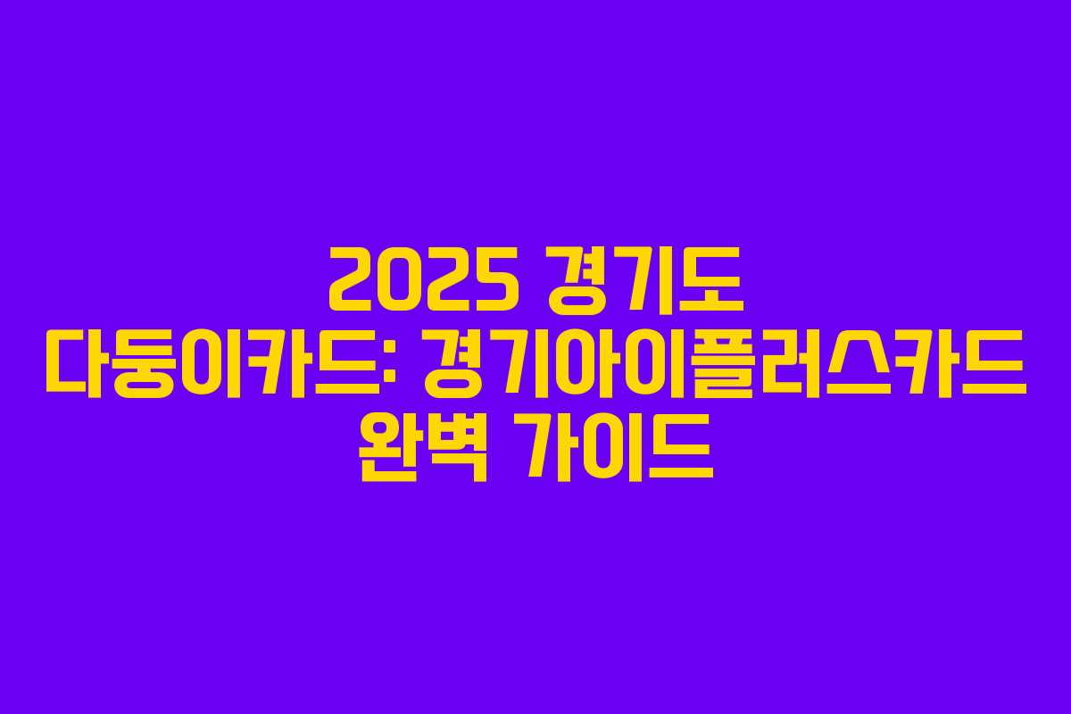 2025 경기도 다둥이카드: 경기아이플러스카드 완벽 가이드 2025 경기도 다둥이카드: 경기아이플러스카드 완벽 가이드
